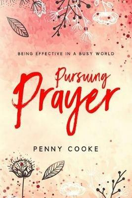 Pursuing Prayer: Being Effective in a Busy World - Penny Cooke - cover
