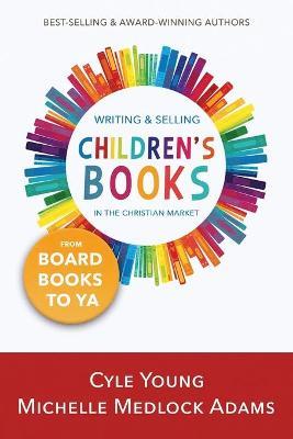 Writing and Selling Children's Books: --From Board Books to YA - Michelle Medlock Adams,Cyle Young - cover