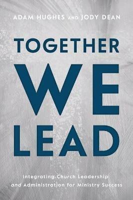 Together We Lead: Integrating Church Leadership and Administration for Ministry Success - Adam Hughes,Jody Dean - cover