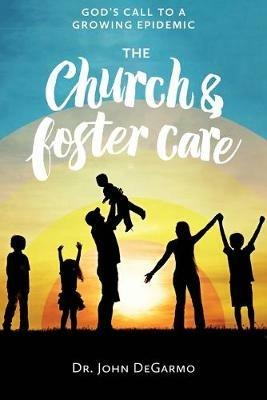 The Church & Foster Care: God'S Call to a Growing Epidemic - John Degarmo - cover