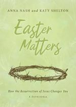 Easter Matters: How the Resurrection of Jesus Changes You: How the Resurrection of Jesus Changes You