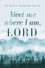 Meet Me Where I Am, Lord: 90 Days to Know Him Deeper: 90 Days to Know Him Deeper