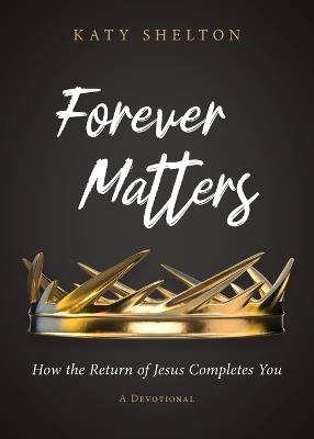 Forever Matters: How the Return of Jesus Completes You - Katy Shelton - cover