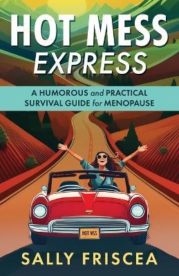 Hot Mess Express: A Humorous and Practical Survival Guide for Menopause - Sally Sally Friscea - cover