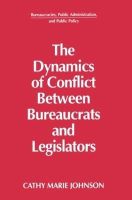 The Dynamics of Conflict Between Bureaucrats and Legislators - Gail Johnson - cover