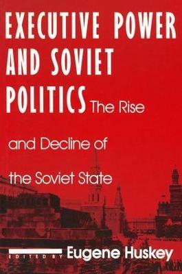 Executive Power and Soviet Politics - Eugene Huskey - cover
