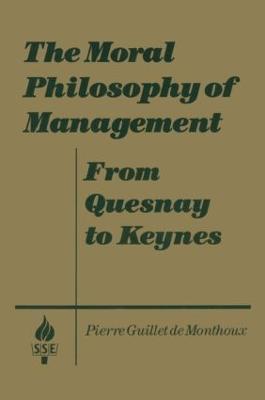 The Moral Philosophy of Management: From Quesnay to Keynes: From Quesnay to Keynes - Pierre Guillet de Monthoux - cover