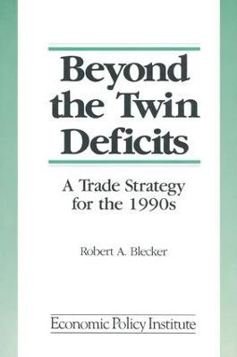 Beyond the Twin Deficits: A Trade Strategy for the 1990's: A Trade Strategy for the 1990's - Robert A. Blecker - cover