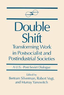 Double Shift: Transforming Work in Postsocialist and Postindustrial Societies - Bertram Silverman,Robert Vogt,Murray Yanowitch - cover