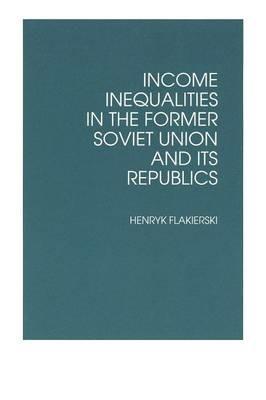 Income Inequalities in the Former Soviet Union and Its Republics - Henryk Flakierski - cover