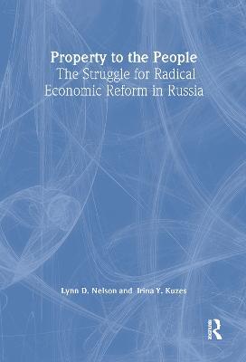 Property to the People: The Struggle for Radical Economic Reform in Russia: The Struggle for Radical Economic Reform in Russia - Julie Nelson,Irina Y. Kuzes - cover