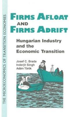 Firms Afloat and Firms Adrift: Hungarian Industry and Economic Transition - Joseph C. Brada,Inderjit Singh,aAdaam Teoreok - cover