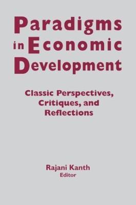 Paradigms in Economic Development: Classic Perspectives, Critiques and Reflections - Rajani K. Kanth - cover