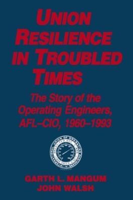 Union Resilience in Troubled Times: The Story of the Operating Engineers, AFL-CIO, 1960-93: The Story of the Operating Engineers, AFL-CIO, 1960-93 - Garth L. Mangum,Jack Walsh - cover