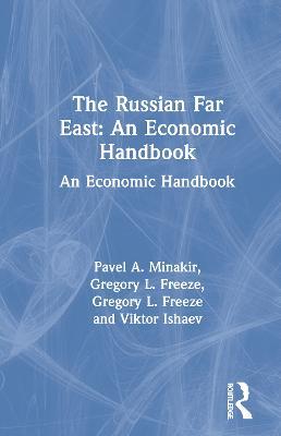 The Russian Far East: An Economic Handbook: An Economic Handbook - Pavel A. Minakir,Gregory L. Freeze,Viktor Ishaev - cover