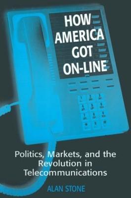 How America Got On-line: Politics, Markets, and the Revolution in Telecommunication - Alan Stone - cover