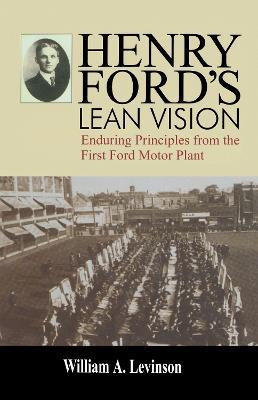 Henry Ford's Lean Vision: Enduring Principles from the First Ford Motor Plant - William A. Levinson - cover