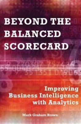 Beyond the Balanced Scorecard: Improving Business Intelligence with Analytics - Mark Graham Brown - cover