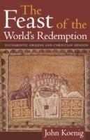The Feast of the World's Redemption: Eucharistic Origins and Christian Mission - John Koenig - cover