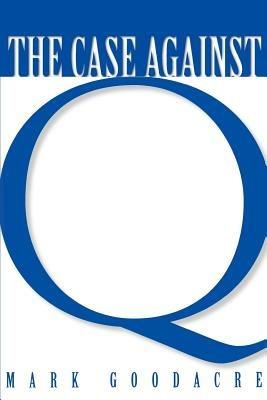 The Case Against Q: Studies in Markan Priority and the Synoptic Problem - Mark Goodacre - cover