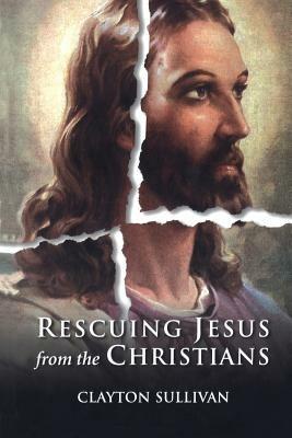 Rescuing Jesus from the Christians - Clayton L. Sullivan - cover
