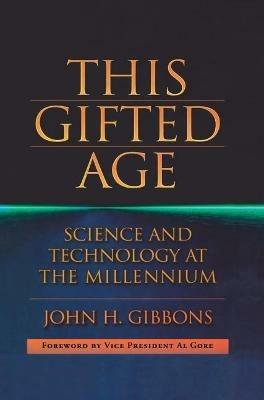 This Gifted Age: Science and Technology at the Millennium - John C. Gibbons - cover