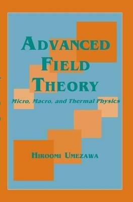 Advanced Field Theory: Micro, Macro, and Thermal Physics - Hiroomi Umezawa - cover