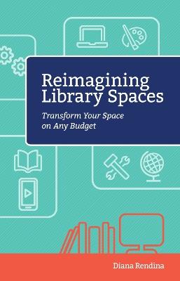 Reimagining Library Spaces: Transform Your Space on Any Budget - Diana Rendina - cover