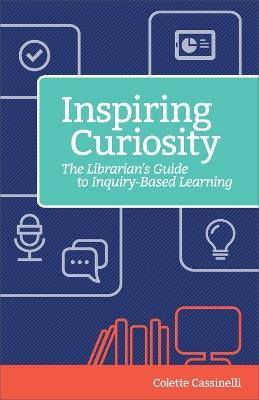 Inspiring Curiosity: The Librarian's Guide to Inquiry-Based Learning - Colette Cassinelli - cover