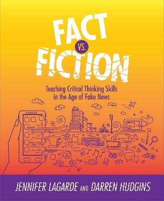Fact vs. Fiction: Teaching Critical Thinking Skills in the Age of Fake News - Jennifer LaGarde,Darren Hudgins - cover