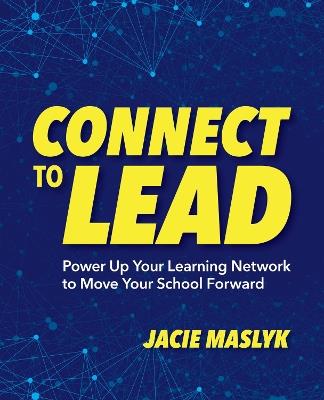 Connect to Lead: Power Up Your Learning Network to Move Your School Forward - Jacie Maslyk - cover