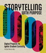 Storytelling With Purpose: Digital Projects to Ignite Student Curiosity