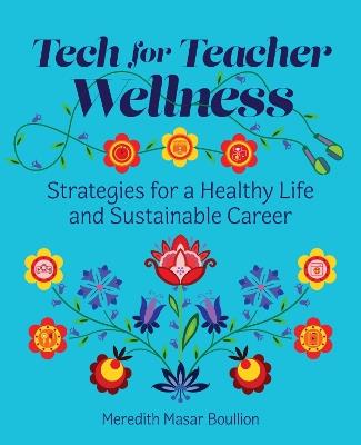 Tech for Teacher Wellness: Strategies for a Healthy Life and Sustainable Career - Meredith Basar Boullion - cover