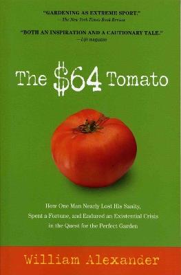 The $64 Tomato: How One Man Nearly Lost His Sanity, Spent a Fortune, and Endured an Existential Crisis in the Quest for the Perfect Garden - William Alexander - cover