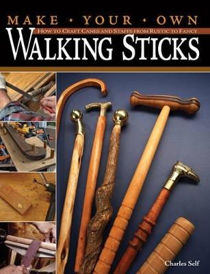 Make Your Own Walking Sticks: How to Craft Canes and Staffs from Rustic to Fancy - Charles Self - cover