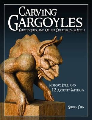 Carving Gargoyles, Grotesques, and Other Creatures of Myth: History, Lore, and 12 Artistic Patterns - Shawn Cipa - cover