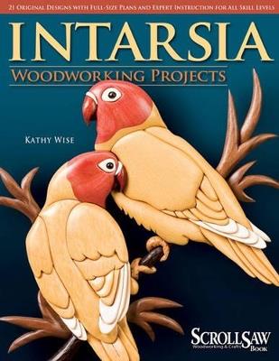 Intarsia Woodworking Projects: 21 Original Designs with Full-Size Plans and Expert Instruction for All Skill Levels - Kathy Wise - cover