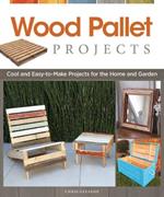 Wood Pallet Projects: Cool and Easy-to-Make Projects for the Home and Garden