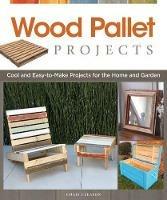 Wood Pallet Projects: Cool and Easy-to-Make Projects for the Home and Garden - Chris Gleason - cover