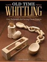 Old Time Whittling: Easy Techniques for Carving Classic Projects - Keith Randich - cover