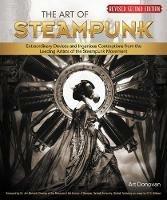The Art of Steampunk, Revised Second Edition: Extraordinary Devices and Ingenious Contraptions from the Leading Artists of the Steampunk Movement - Art Donovan - cover