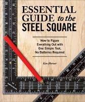 Essential Guide to the Steel Square: How to Figure Everything Out with One Simple Tool, No Batteries Required - Ken Horner - cover