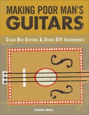 Making Poor Man's Guitars: Cigar Box Guitars and Other DIY Instruments - Shane Speal - cover