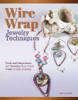 Wire Wrap Jewelry Techniques: Tools and Inspiration for Creating Your Own Fashionable Jewelry - Lora S. Irish - cover