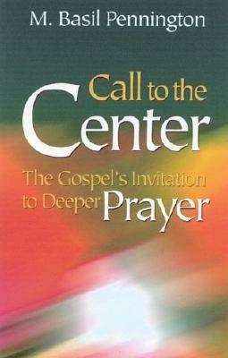 Call to the Center: The Gospel's Invitation to Deeper Prayer - M. Basil Pennington - cover