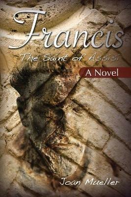 Francis the Saint of Assisi: A Novel - Joan Mueller - cover