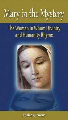 Mary in the Mystery: The Woman in Whom Divinity and Humanity Rhyme - Thomas J. Norris - cover