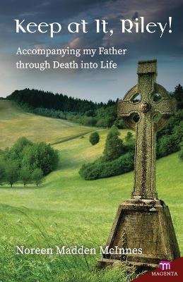 Keep at It Riley!: Accompanying My Father Through Death Into Life - Noreen Madden McInnes - cover