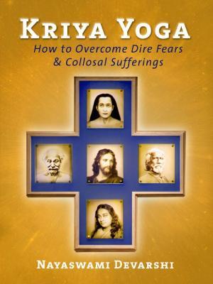 Kriya Yoga: How to Overcome Dire Fears & Colosal Sufferings - Nayaswami Devarshi - cover