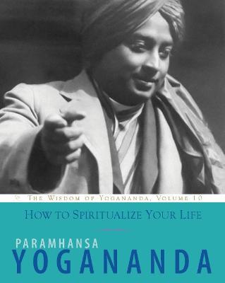 How to Spiritualize Your Life: The Wisdom of Yogananda, Volume 10 - Paramahansa Yogananda - cover
